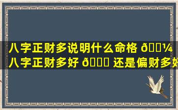 八字正财多说明什么命格 🐼 「八字正财多好 🐘 还是偏财多好」